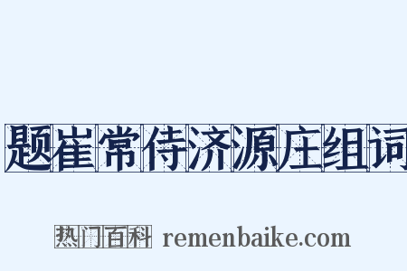 题崔常侍济源庄组词是什么意思的图片